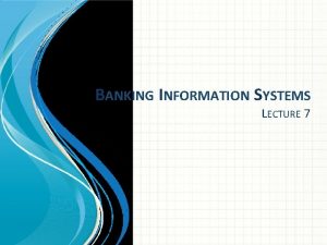 BANKING INFORMATION SYSTEMS LECTURE 7 Core banking system
