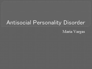Antisocial Personality Disorder Maria Vargas Antisocial Personality Disorder