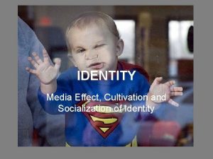 IDENTITY Media Effect Cultivation and Socialization of Identity