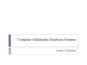 Computer Multimedia Hardware Systems Lecture 4 Flip flops