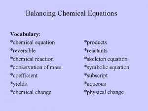 Balancing Chemical Equations Vocabulary chemical equation reversible chemical