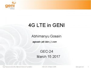 4 G LTE in GENI Abhimanyu Gosain agosain