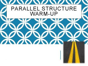 PARALLEL STRUCTURE WARMUP WHY USE PARALLEL STRUCTURE Parallel