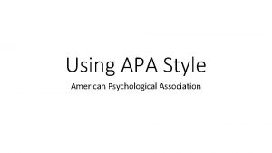 Using APA Style American Psychological Association What is