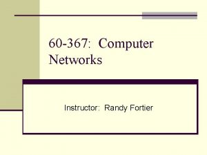 60 367 Computer Networks Instructor Randy Fortier Purpose