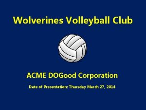 Wolverines Volleyball Club ACME DOGood Corporation Date of