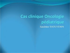 Cas clinique Oncologie pdiatrique Sandrine THOUVENIN Cest lhistoire