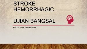 STROKE HEMORRHAGIC UJIAN BANGSAL LINGGA ETANTYO PRADITYA IDENTITAS