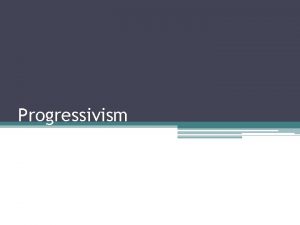 Progressivism The Rise of Progressivism Began at the