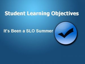 Student Learning Objectives Its Been a SLO Summer
