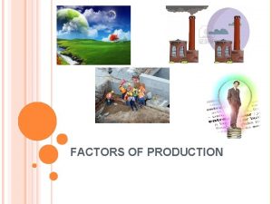 FACTORS OF PRODUCTION Nothing is particularly hard if