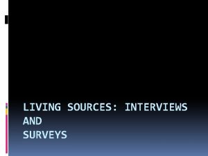 LIVING SOURCES INTERVIEWS AND SURVEYS Arranging Interviews Look