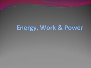 Energy Work Power Energy The amount of work