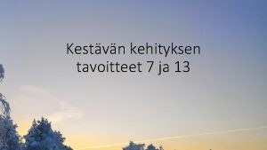 Kestvn kehityksen tavoitteet 7 ja 13 Uudet kestvn