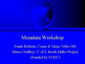 Metadata Workshop Frank Roberts Coeur dAlene Tribe GIS