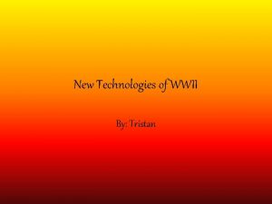 New Technologies of WWII By Tristan WWII Battlefield