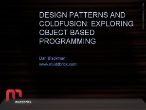 DESIGN PATTERNS AND COLDFUSION EXPLORING OBJECT BASED PROGRAMMING