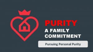 PURITY A FAMILY COMMITMENT Pursuing Personal Purity Pursuing