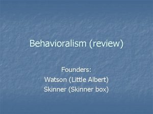 Behavioralism review Founders Watson Little Albert Skinner Skinner