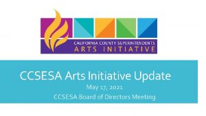 CCSESA Arts Initiative Update May 17 2021 CCSESA
