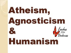 Atheism Agnosticism Humanism Atheism denies God and speaks