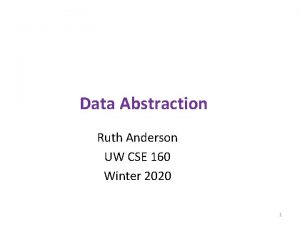 Data Abstraction Ruth Anderson UW CSE 160 Winter