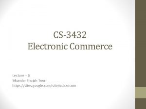CS3432 Electronic Commerce Lecture 6 Sikandar Shujah Toor