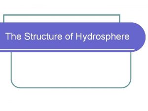 The Structure of Hydrosphere Hydrosphere l The hydrosphere