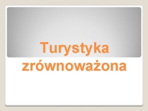 Turystyka zrwnowaona Turystyka zjawisko przestrzennej ruchliwoci ludzi ktre