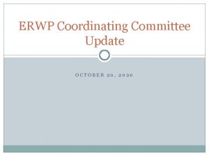 ERWP Coordinating Committee Update OCTOBER 20 2020 Recent