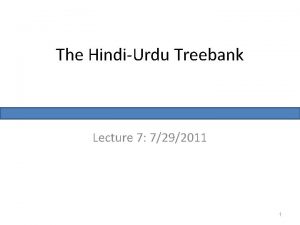 The HindiUrdu Treebank Lecture 7 7292011 1 Multirepresentational