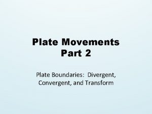 Plate Movements Part 2 Plate Boundaries Divergent Convergent