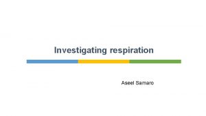 Investigating respiration Aseel Samaro Plants perform photosynthesis using
