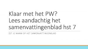 Klaar met het PW Lees aandachtig het samenvattingenblad