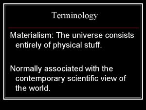 Terminology Materialism The universe consists entirely of physical