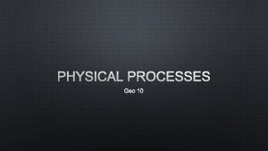 PHYSICAL PROCESSES GEO 10 DEFINITION PHYSICAL PROCESSES SHAPE