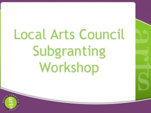 Local Arts Council Subgranting Workshop Grassroots Arts Program
