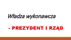 Wadza wykonawcza PREZYDENT I RZD Sposb powoywania i