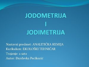 JODOMETRIJA I JODIMETRIJA Nastavni predmet ANALITIKA KEMIJA Kurikulum