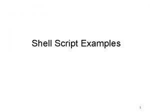 Shell Script Examples 1 A shell script is