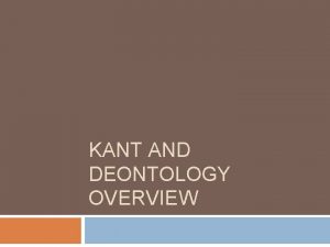 KANT AND DEONTOLOGY OVERVIEW Fit Kant plus three