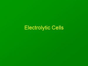 Electrolytic Cells Electrolytic Cells electricity used to force