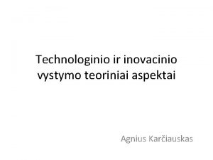 Technologinio ir inovacinio vystymo teoriniai aspektai Agnius Kariauskas