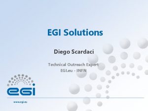EGI Solutions Diego Scardaci Technical Outreach Expert EGI