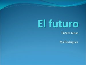 El futuro Future tense Ms Rodriguez I Future