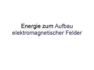 Energie zum Aufbau elektromagnetischer Felder Inhalt Energie im