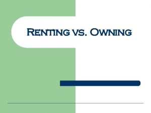 Renting vs Owning Costs of renting l l