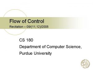 Flow of Control Recitation 0911 122008 CS 180