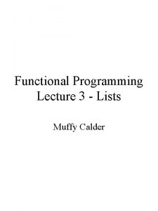 Functional Programming Lecture 3 Lists Muffy Calder The