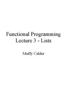 Functional Programming Lecture 3 Lists Muffy Calder The Functional Programming Lecture 3 Lists Muffy Calder The